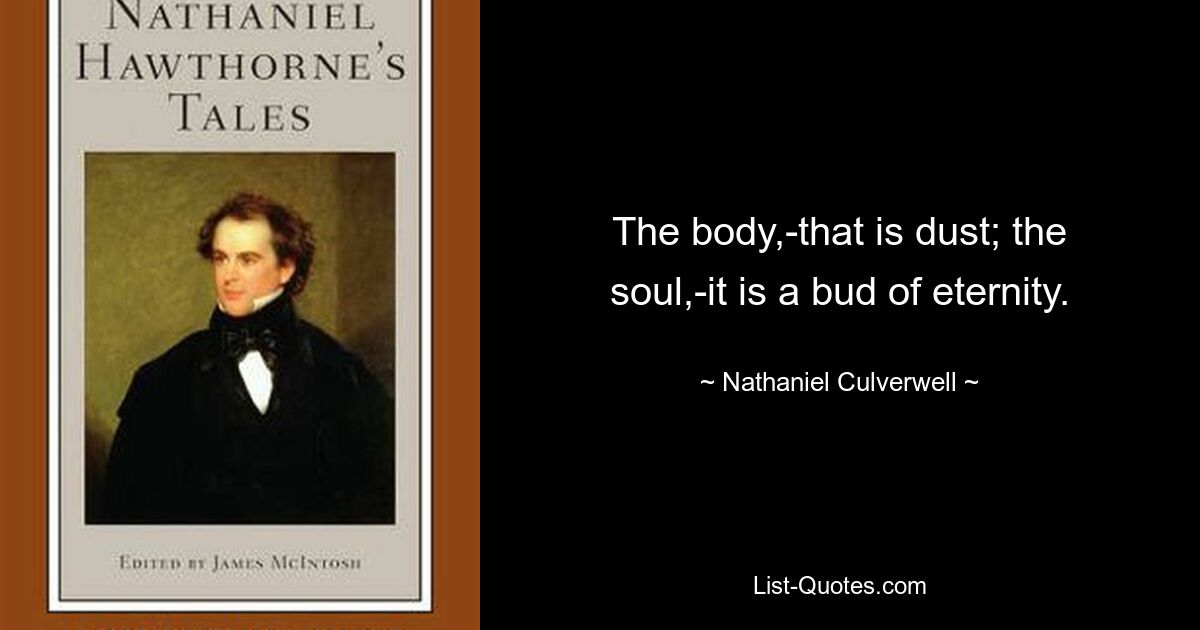 The body,-that is dust; the soul,-it is a bud of eternity. — © Nathaniel Culverwell