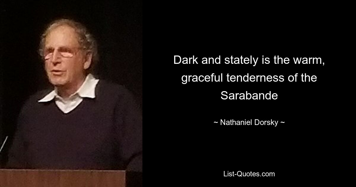 Dark and stately is the warm, graceful tenderness of the Sarabande — © Nathaniel Dorsky