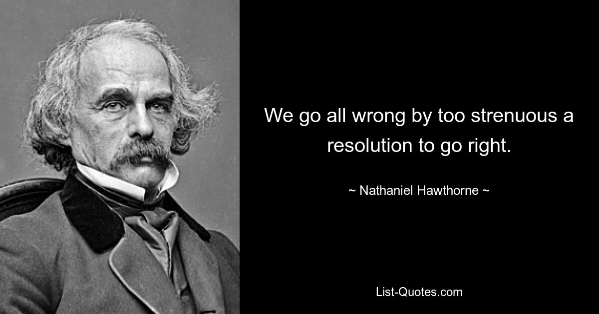 We go all wrong by too strenuous a resolution to go right. — © Nathaniel Hawthorne