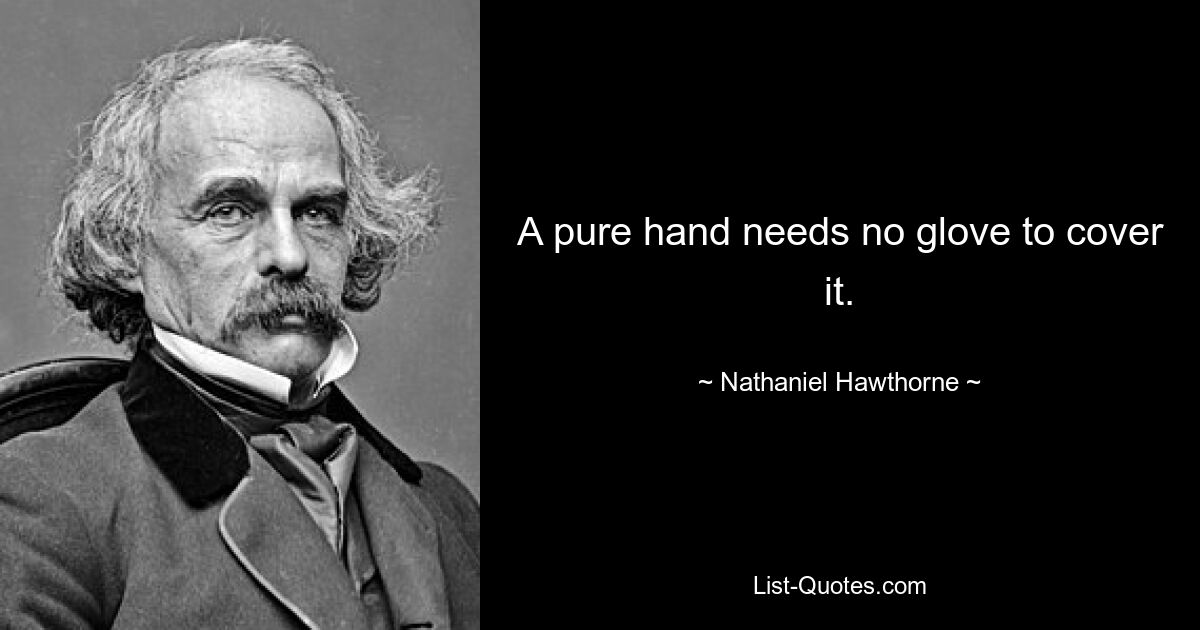 A pure hand needs no glove to cover it. — © Nathaniel Hawthorne