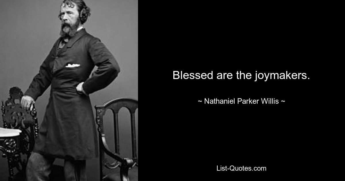 Blessed are the joymakers. — © Nathaniel Parker Willis