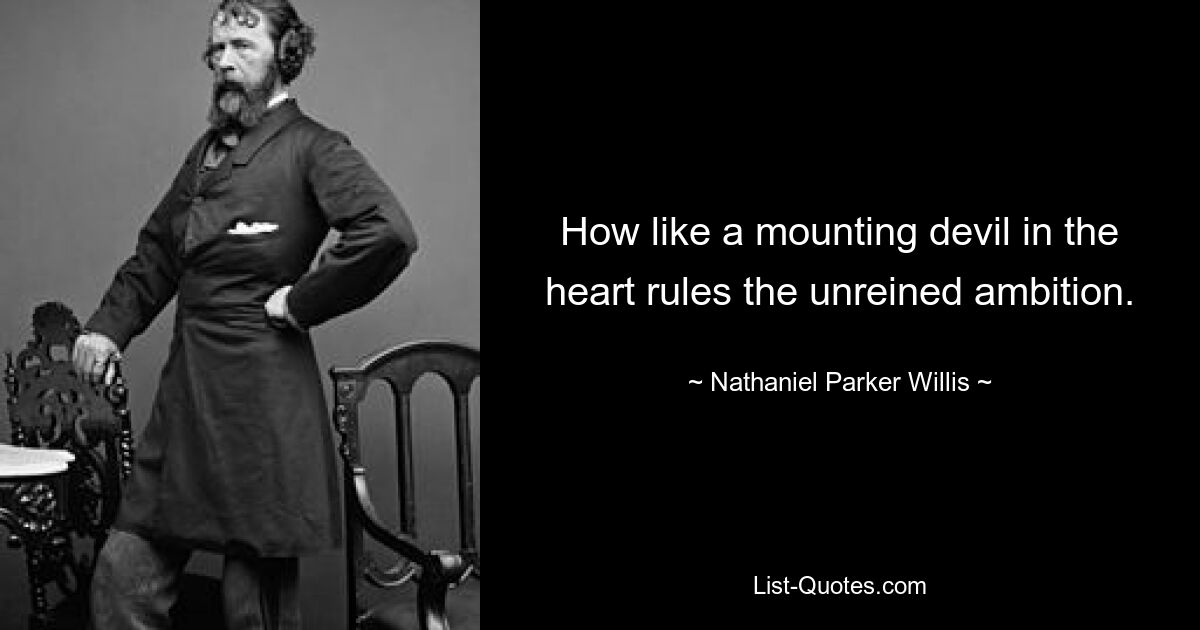 How like a mounting devil in the heart rules the unreined ambition. — © Nathaniel Parker Willis