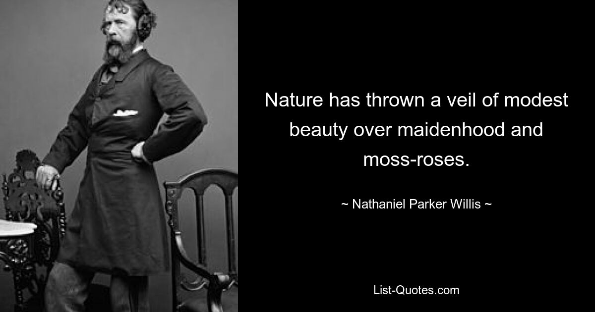 Nature has thrown a veil of modest beauty over maidenhood and moss-roses. — © Nathaniel Parker Willis