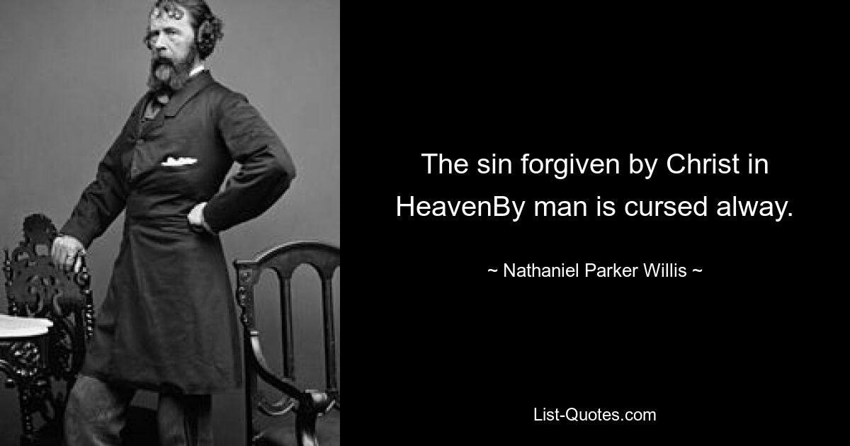 The sin forgiven by Christ in HeavenBy man is cursed alway. — © Nathaniel Parker Willis