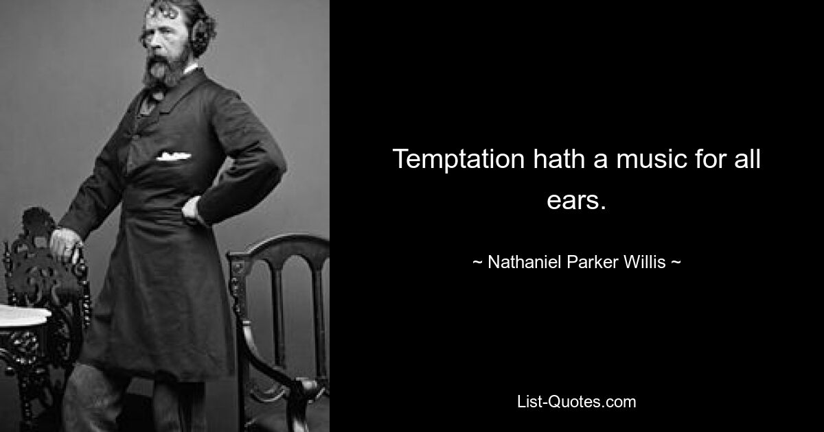 Temptation hath a music for all ears. — © Nathaniel Parker Willis