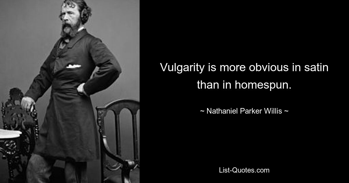 Vulgarity is more obvious in satin than in homespun. — © Nathaniel Parker Willis