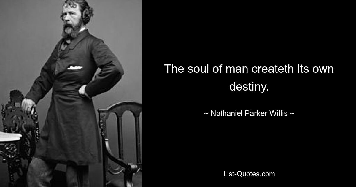 The soul of man createth its own destiny. — © Nathaniel Parker Willis