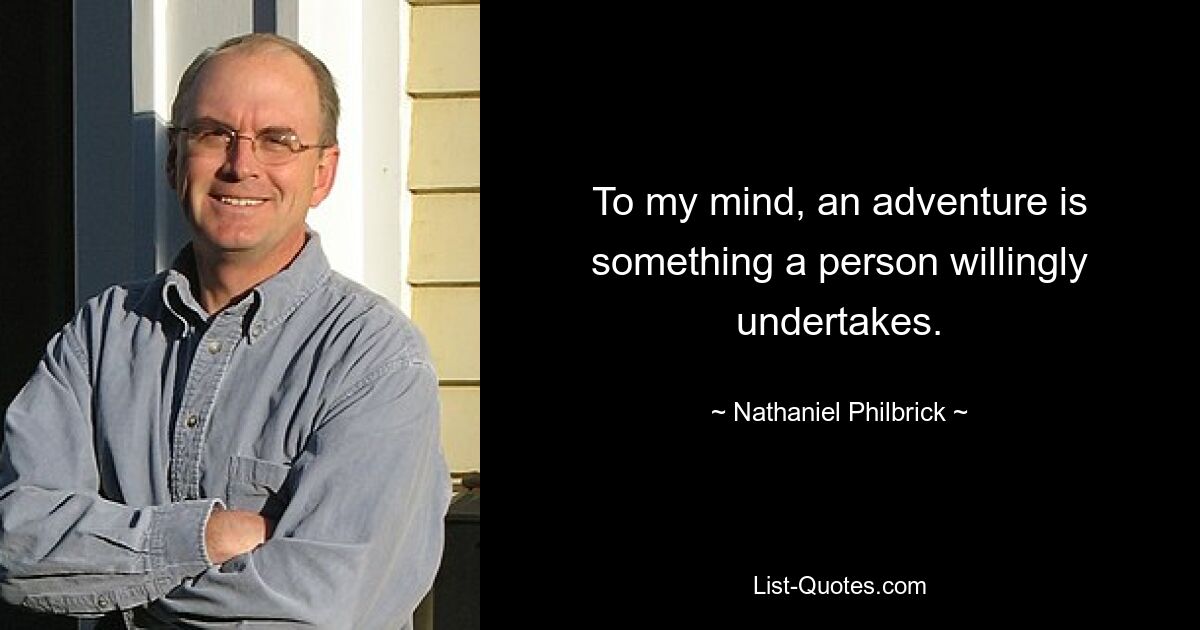 To my mind, an adventure is something a person willingly undertakes. — © Nathaniel Philbrick