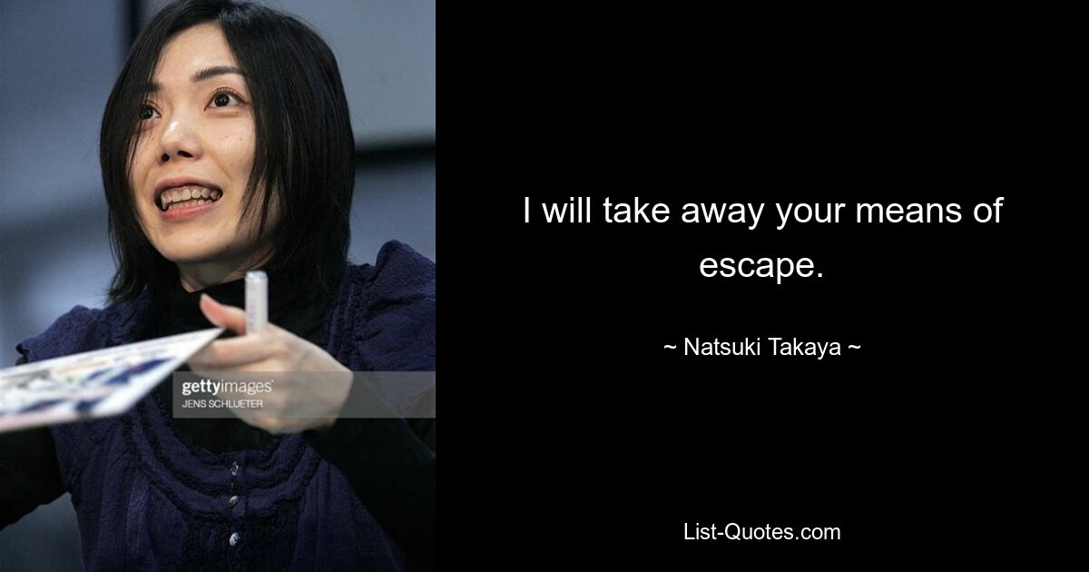 I will take away your means of escape. — © Natsuki Takaya