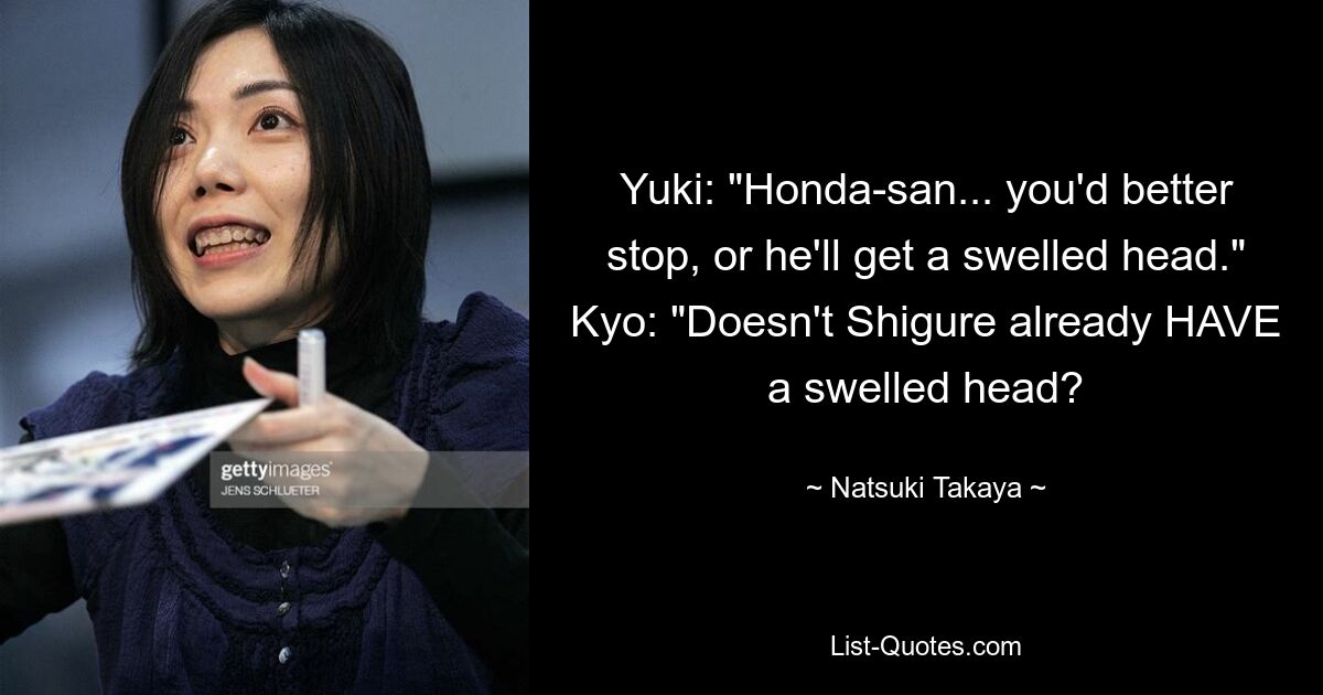 Yuki: "Honda-san... you'd better stop, or he'll get a swelled head." Kyo: "Doesn't Shigure already HAVE a swelled head? — © Natsuki Takaya