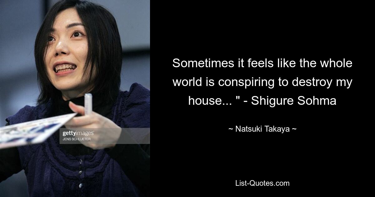 Sometimes it feels like the whole world is conspiring to destroy my house... " - Shigure Sohma — © Natsuki Takaya