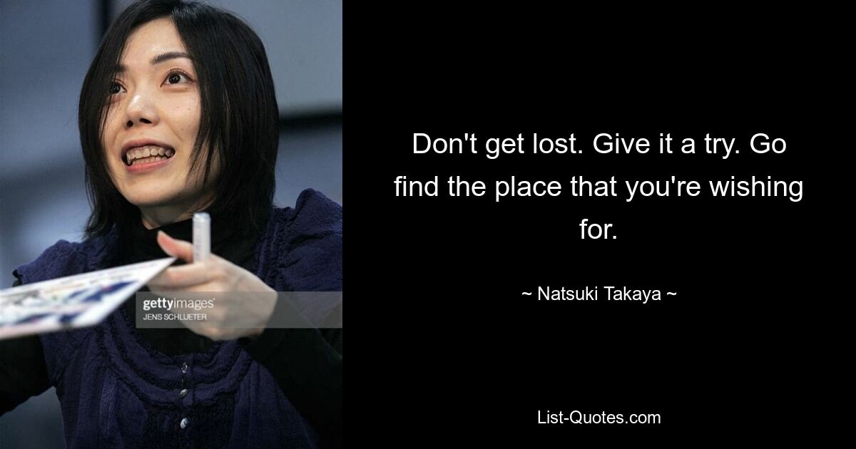 Don't get lost. Give it a try. Go find the place that you're wishing for. — © Natsuki Takaya