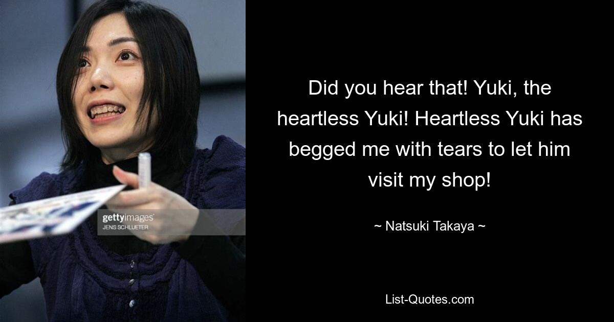 Did you hear that! Yuki, the heartless Yuki! Heartless Yuki has begged me with tears to let him visit my shop! — © Natsuki Takaya