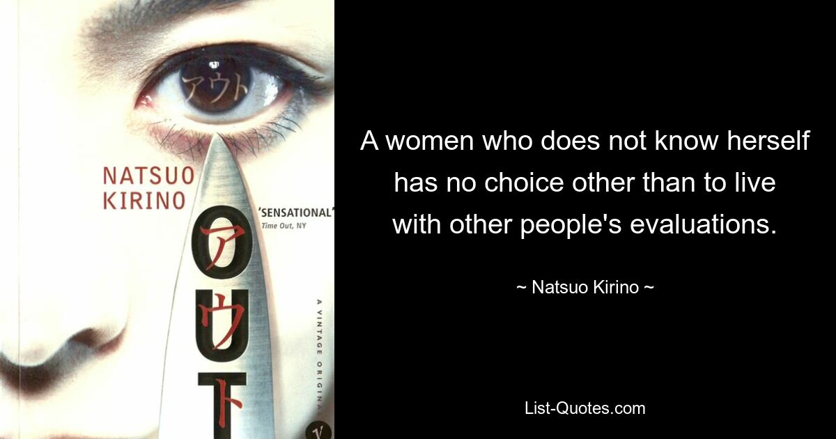 A women who does not know herself has no choice other than to live with other people's evaluations. — © Natsuo Kirino