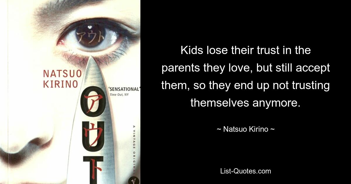 Kids lose their trust in the parents they love, but still accept them, so they end up not trusting themselves anymore. — © Natsuo Kirino