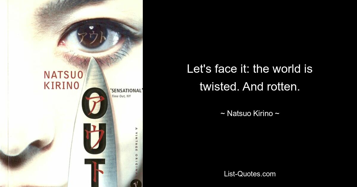 Let's face it: the world is twisted. And rotten. — © Natsuo Kirino