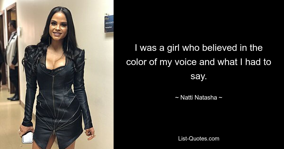 I was a girl who believed in the color of my voice and what I had to say. — © Natti Natasha