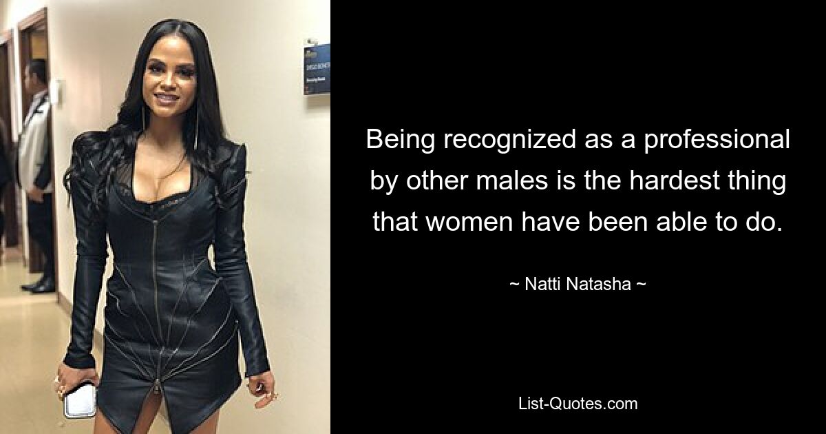 Being recognized as a professional by other males is the hardest thing that women have been able to do. — © Natti Natasha