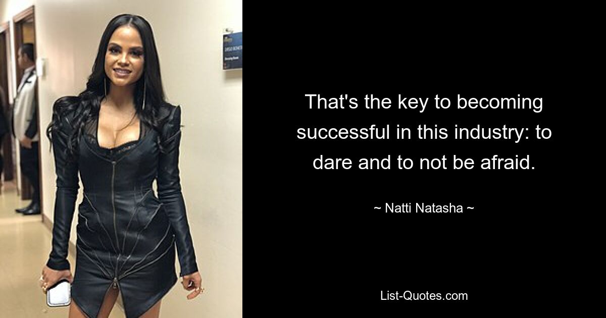 That's the key to becoming successful in this industry: to dare and to not be afraid. — © Natti Natasha