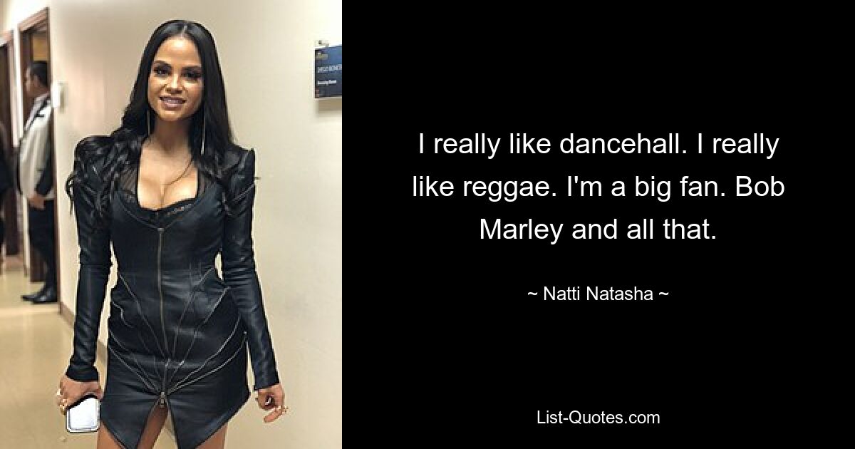 I really like dancehall. I really like reggae. I'm a big fan. Bob Marley and all that. — © Natti Natasha