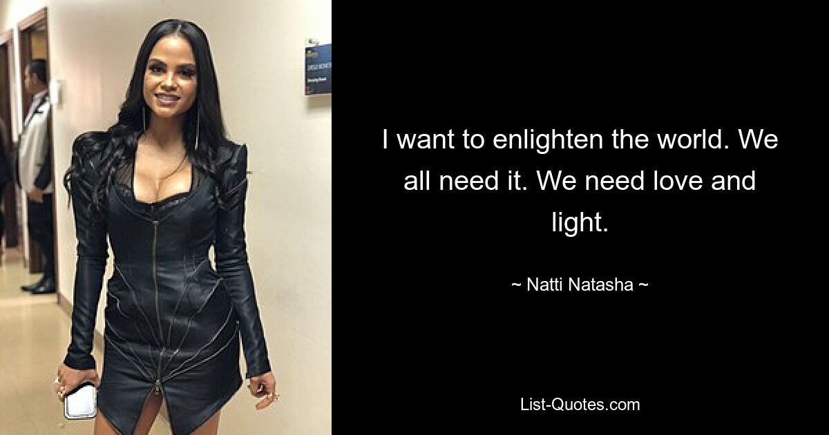 I want to enlighten the world. We all need it. We need love and light. — © Natti Natasha