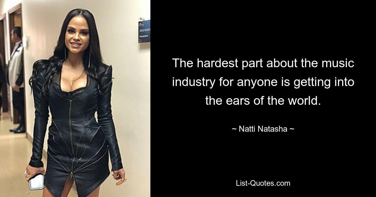 The hardest part about the music industry for anyone is getting into the ears of the world. — © Natti Natasha