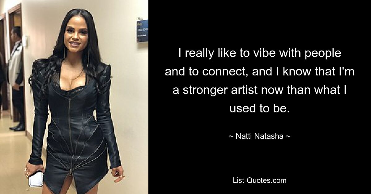 I really like to vibe with people and to connect, and I know that I'm a stronger artist now than what I used to be. — © Natti Natasha