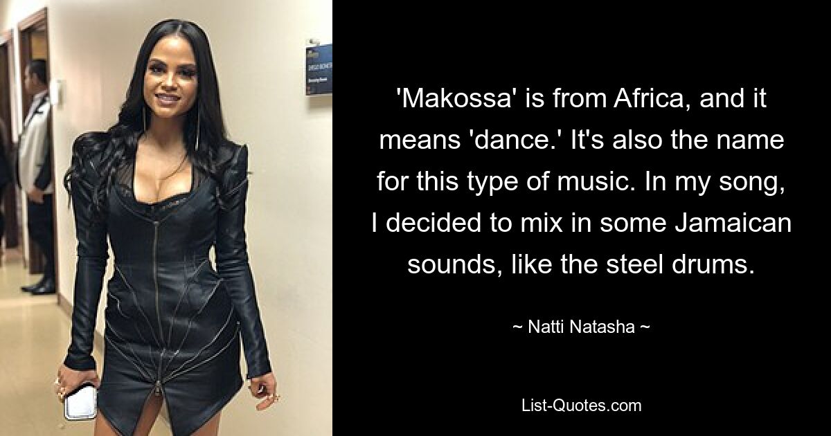 'Makossa' is from Africa, and it means 'dance.' It's also the name for this type of music. In my song, I decided to mix in some Jamaican sounds, like the steel drums. — © Natti Natasha