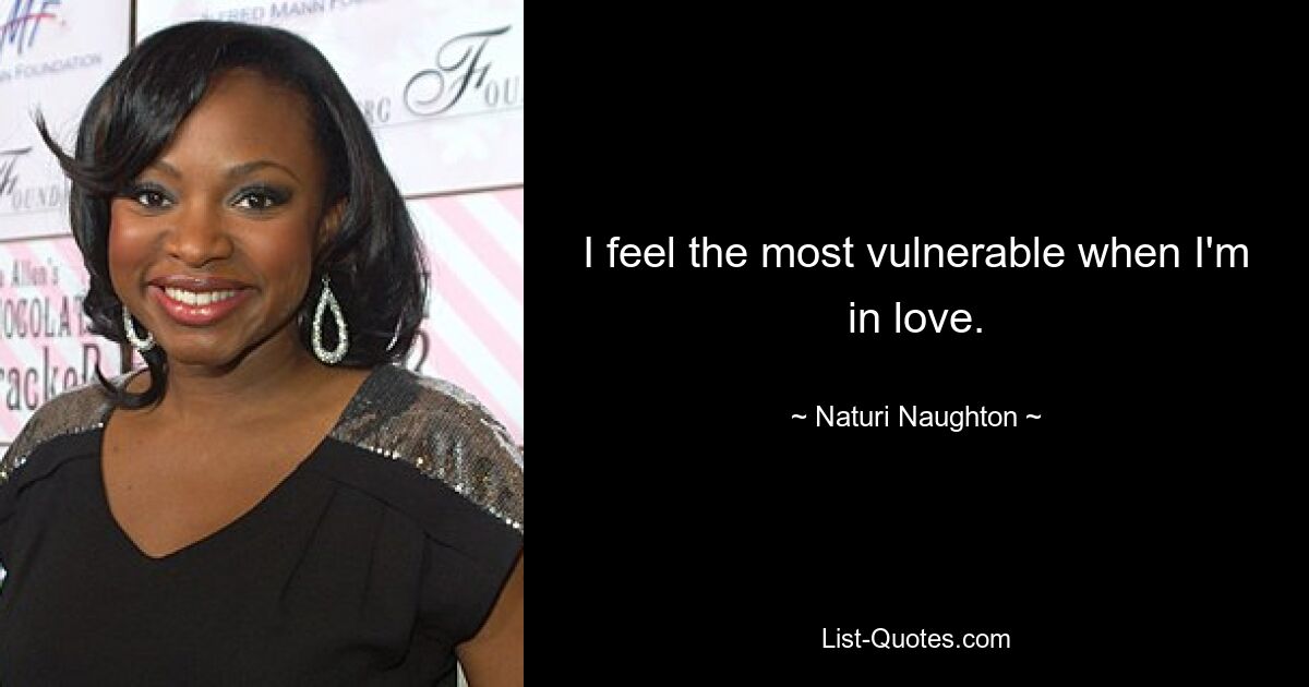 I feel the most vulnerable when I'm in love. — © Naturi Naughton