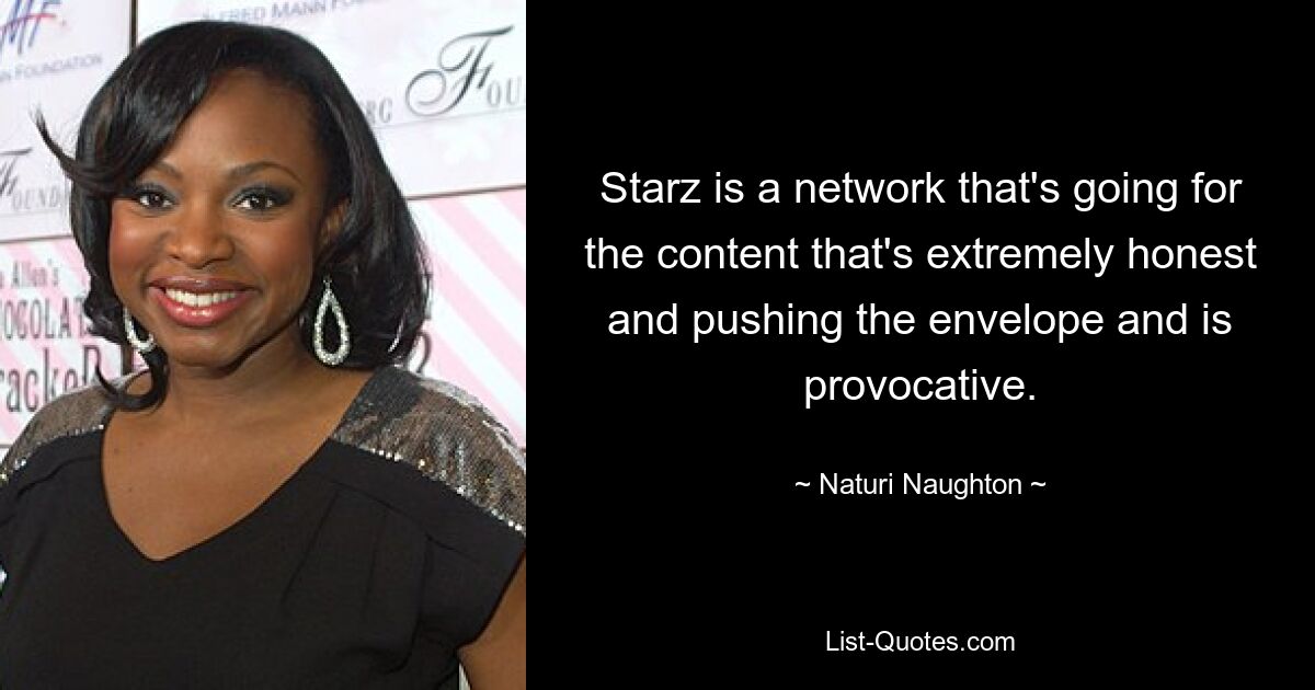 Starz is a network that's going for the content that's extremely honest and pushing the envelope and is provocative. — © Naturi Naughton