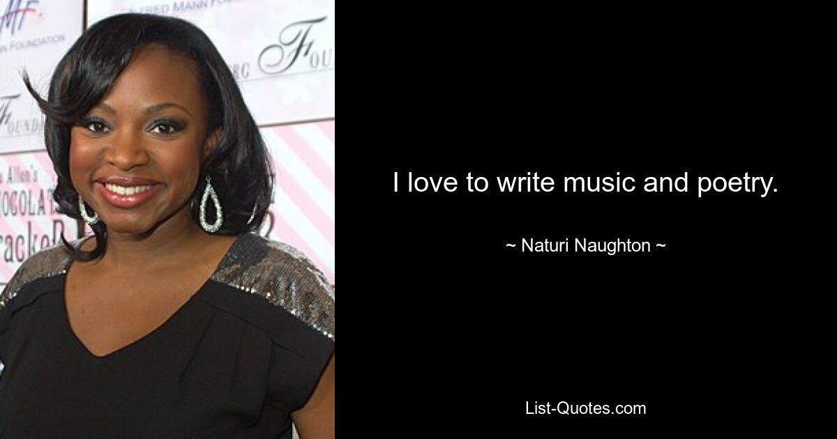 I love to write music and poetry. — © Naturi Naughton