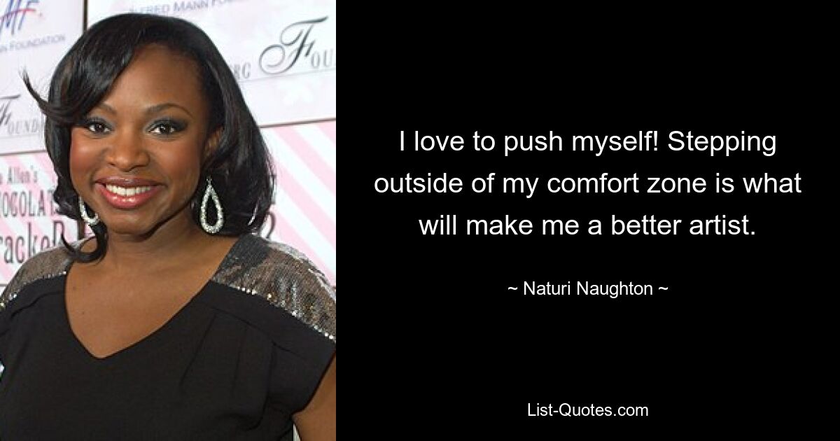 I love to push myself! Stepping outside of my comfort zone is what will make me a better artist. — © Naturi Naughton