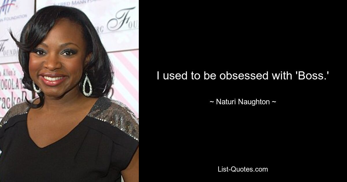 I used to be obsessed with 'Boss.' — © Naturi Naughton