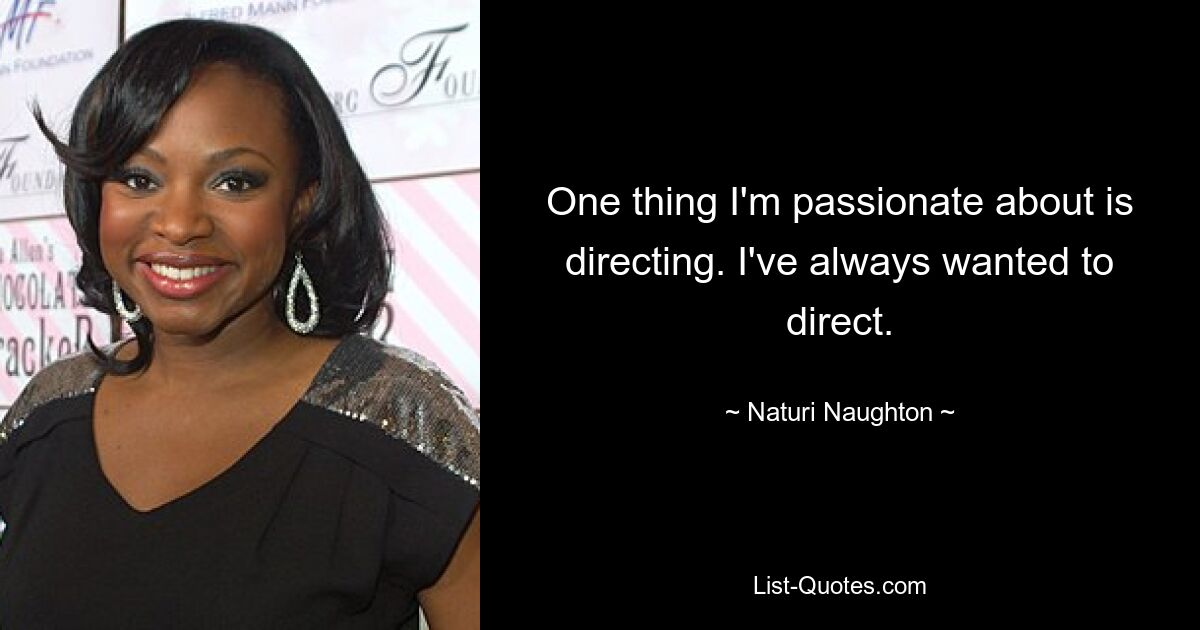 One thing I'm passionate about is directing. I've always wanted to direct. — © Naturi Naughton