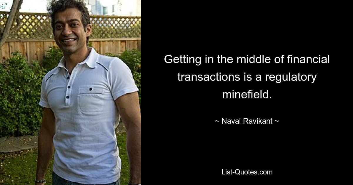 Getting in the middle of financial transactions is a regulatory minefield. — © Naval Ravikant