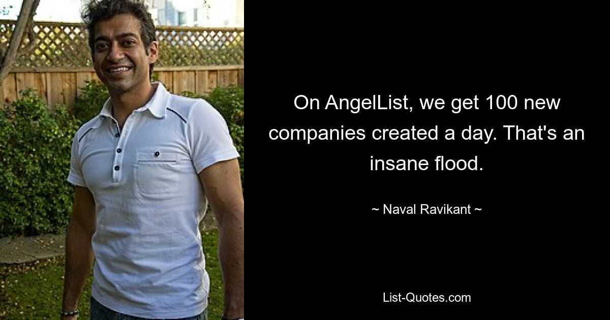 On AngelList, we get 100 new companies created a day. That's an insane flood. — © Naval Ravikant