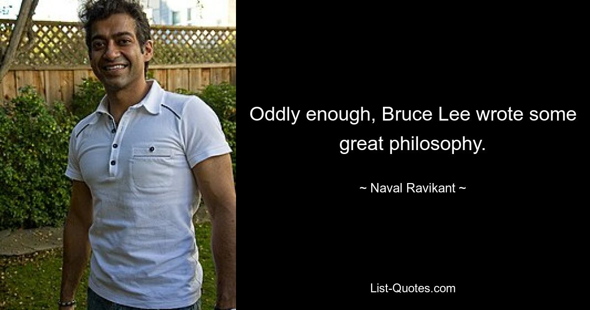 Oddly enough, Bruce Lee wrote some great philosophy. — © Naval Ravikant