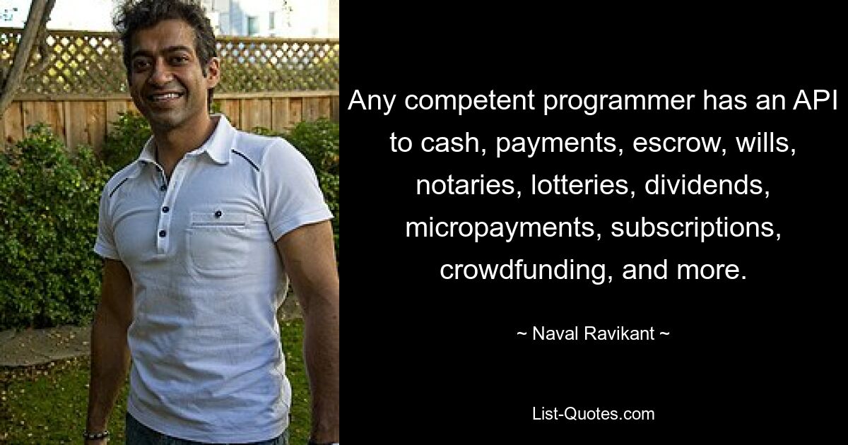 Any competent programmer has an API to cash, payments, escrow, wills, notaries, lotteries, dividends, micropayments, subscriptions, crowdfunding, and more. — © Naval Ravikant