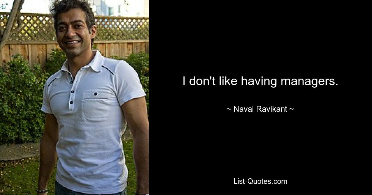 I don't like having managers. — © Naval Ravikant