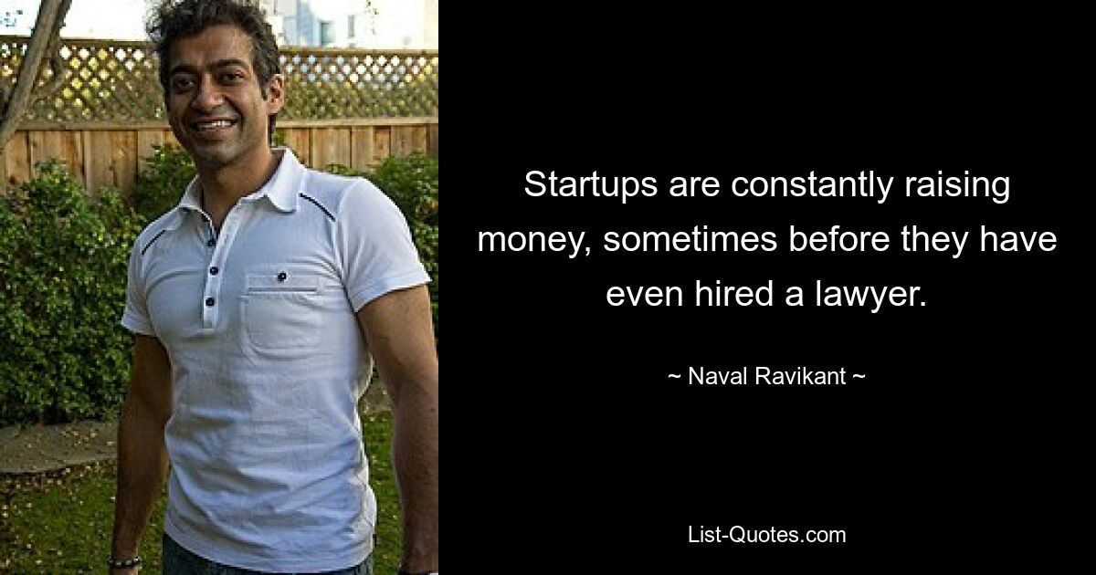 Startups are constantly raising money, sometimes before they have even hired a lawyer. — © Naval Ravikant