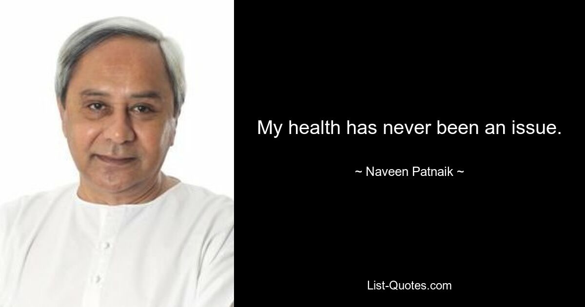 My health has never been an issue. — © Naveen Patnaik