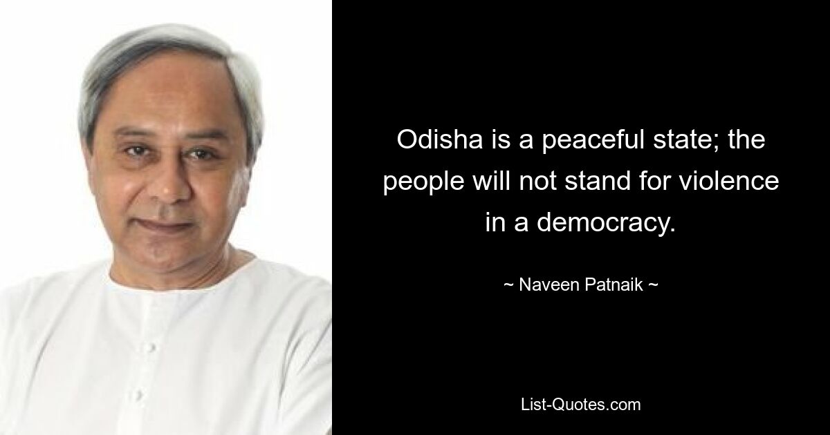 Odisha is a peaceful state; the people will not stand for violence in a democracy. — © Naveen Patnaik