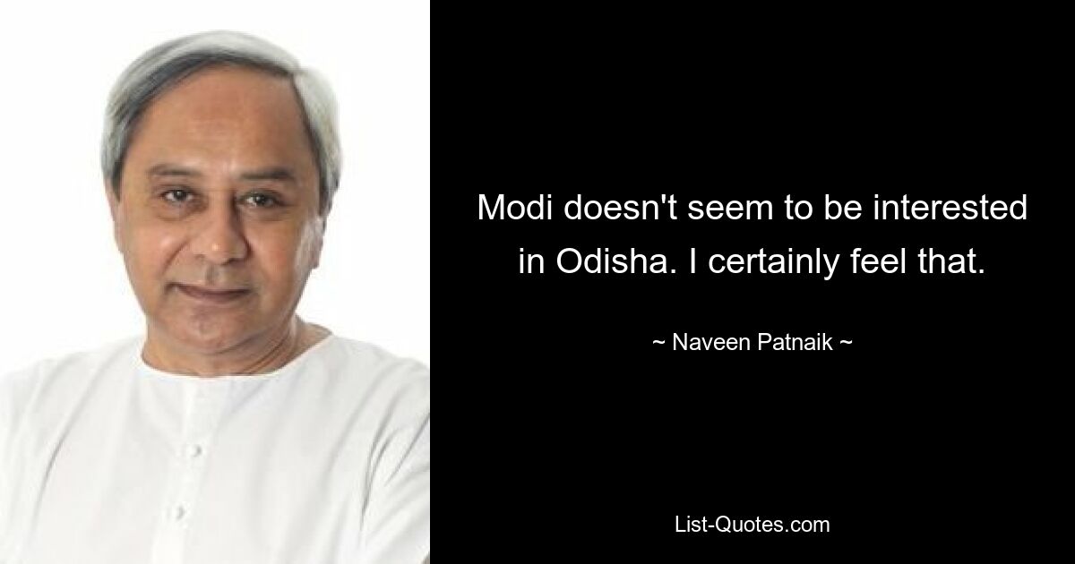 Modi doesn't seem to be interested in Odisha. I certainly feel that. — © Naveen Patnaik