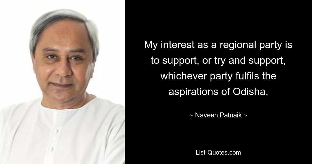 My interest as a regional party is to support, or try and support, whichever party fulfils the aspirations of Odisha. — © Naveen Patnaik