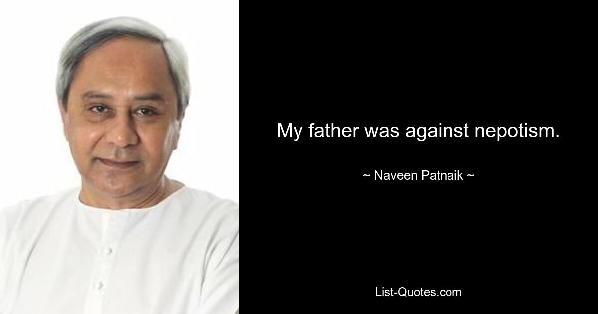 My father was against nepotism. — © Naveen Patnaik