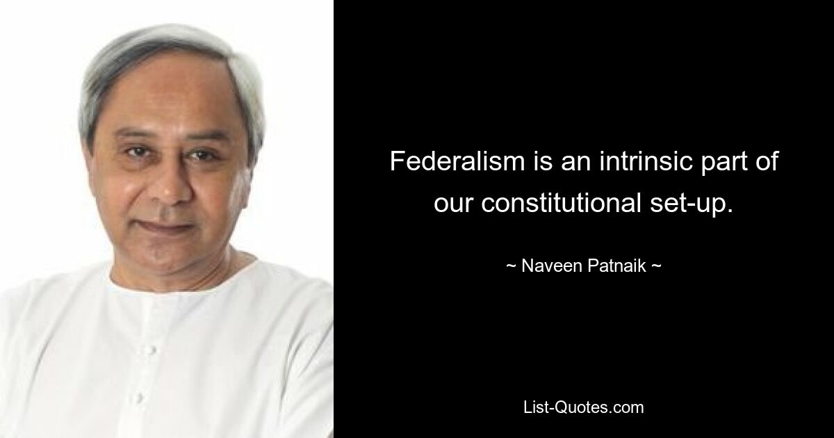 Federalism is an intrinsic part of our constitutional set-up. — © Naveen Patnaik