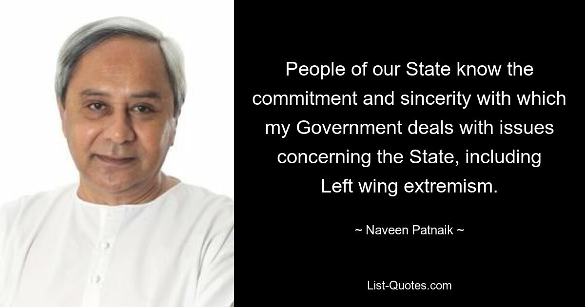 People of our State know the commitment and sincerity with which my Government deals with issues concerning the State, including Left wing extremism. — © Naveen Patnaik