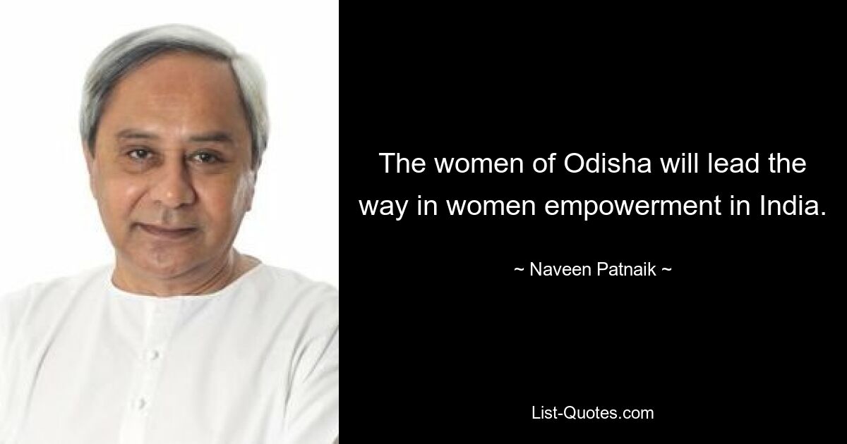 The women of Odisha will lead the way in women empowerment in India. — © Naveen Patnaik