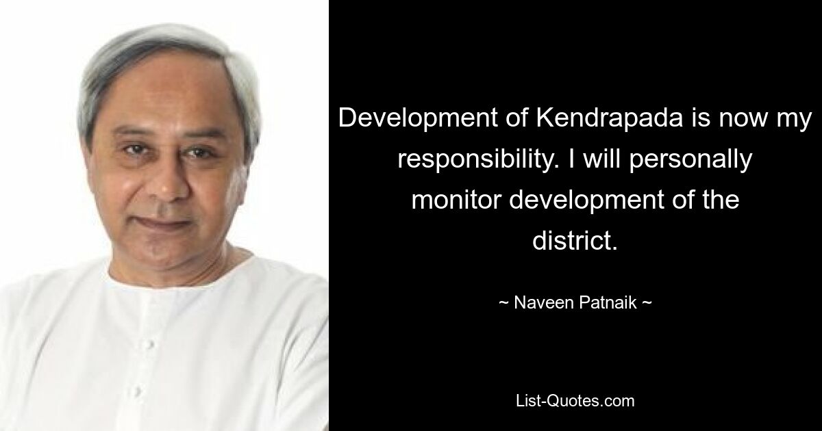 Development of Kendrapada is now my responsibility. I will personally monitor development of the district. — © Naveen Patnaik