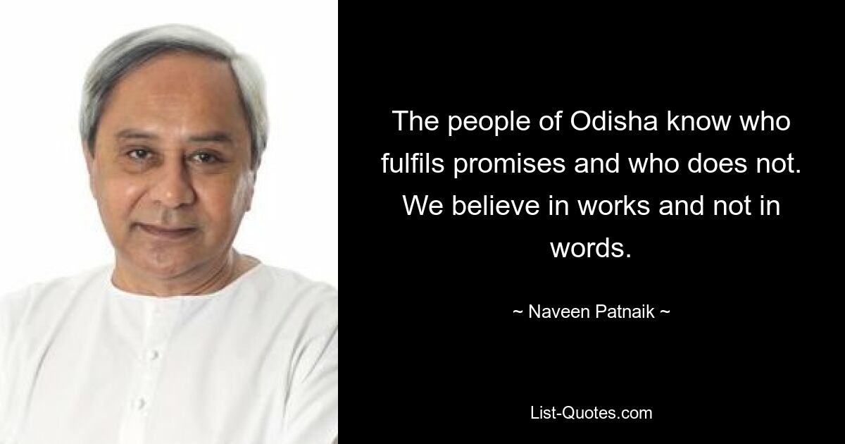 Жители Одиши знают, кто выполняет обещания, а кто нет. Мы верим в дела, а не в слова. — © Навин Патнаик 